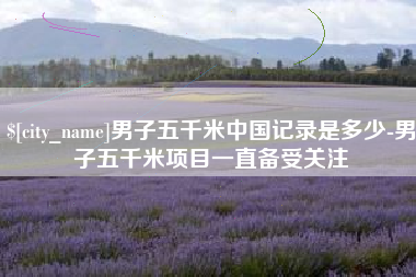 阿里男子五千米中国记录是多少-男子五千米项目一直备受关注