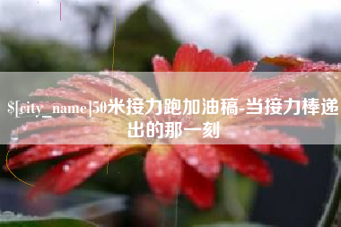 阿里50米接力跑加油稿-当接力棒递出的那一刻