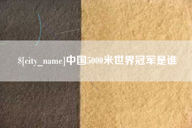 阿里中国5000米世界冠军是谁