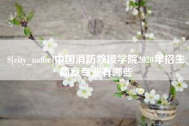 阿里中国消防救援学院2020年招生简章专业有哪些