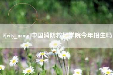 阿里中国消防救援学院今年招生吗