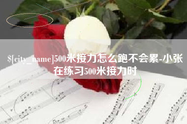 阿里500米接力怎么跑不会累-小张在练习500米接力时
