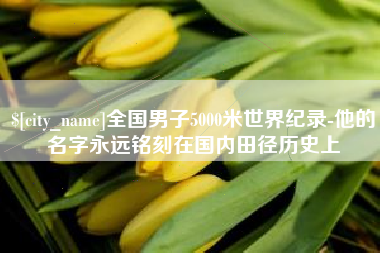 阿里全国男子5000米世界纪录-他的名字永远铭刻在国内田径历史上