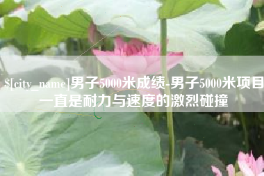 阿里男子5000米成绩-男子5000米项目一直是耐力与速度的激烈碰撞