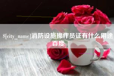阿里消防设施操作员证有什么用途百度