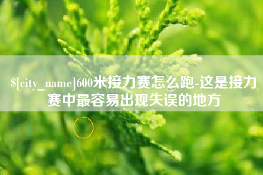 阿里600米接力赛怎么跑-这是接力赛中最容易出现失误的地方