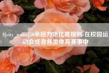 阿里50米接力跑比赛规则-在校园运动会或者各类体育赛事中