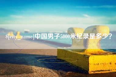 阿里中国男子5000米纪录是多少？