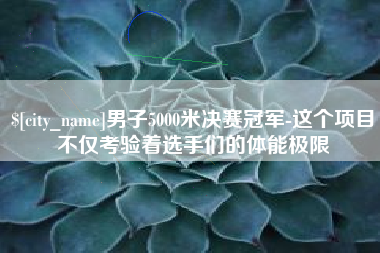 阿里男子5000米决赛冠军-这个项目不仅考验着选手们的体能极限