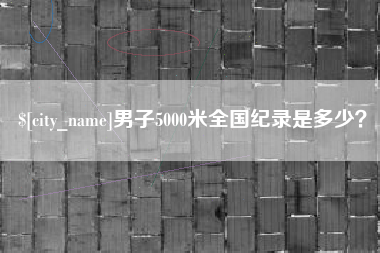 阿里男子5000米全国纪录是多少？
