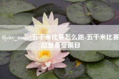 阿里五千米比赛怎么跑-五千米比赛总是备受瞩目