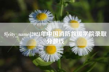 阿里2021年中国消防救援学院录取分数线