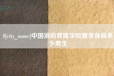 阿里中国消防救援学院要求身高多少男生