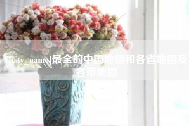 阿里最全的中国地图和各省地图及各市地图