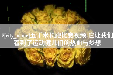 阿里五千米长跑比赛视频-它让我们看到了运动健儿们的热血与梦想