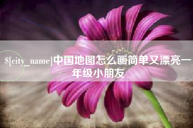 阿里中国地图怎么画简单又漂亮一年级小朋友