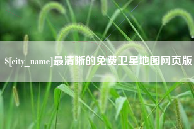 阿里最清晰的免费卫星地图网页版