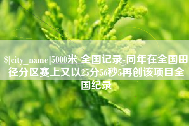阿里5000米 全国记录-同年在全国田径分区赛上又以25分56秒5再创该项目全国纪录