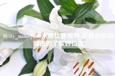 阿里5000米跑比赛视频-在最初阶段就占据了较好位置