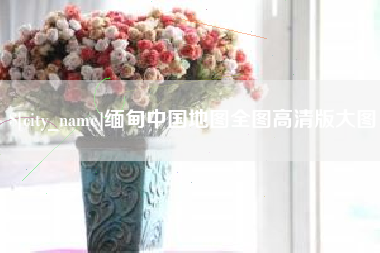 阿里缅甸中国地图全图高清版大图