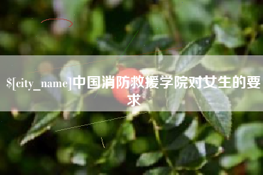 阿里中国消防救援学院对女生的要求