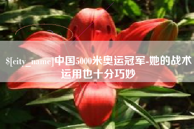 阿里中国5000米奥运冠军-她的战术运用也十分巧妙