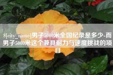 阿里男子5000米全国纪录是多少-而男子5000米这个兼具耐力与速度挑战的项目