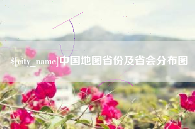 阿里中国地图省份及省会分布图
