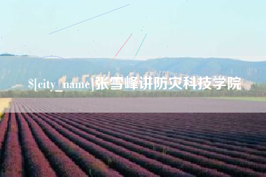 阿里张雪峰讲防灾科技学院