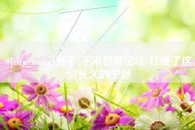 阿里男子5千米世界纪录-打破了这份长久的宁静