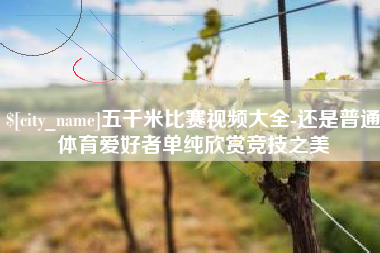 阿里五千米比赛视频大全-还是普通体育爱好者单纯欣赏竞技之美