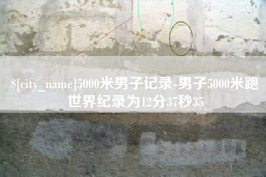 阿里5000米男子记录-男子5000米跑世界纪录为12分37秒35