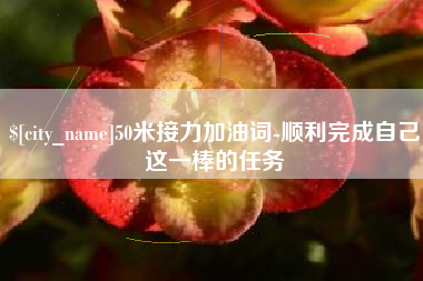 阿里50米接力加油词-顺利完成自己这一棒的任务