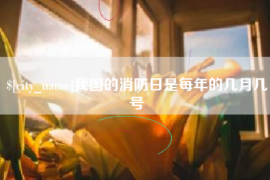 阿里我国的消防日是每年的几月几号