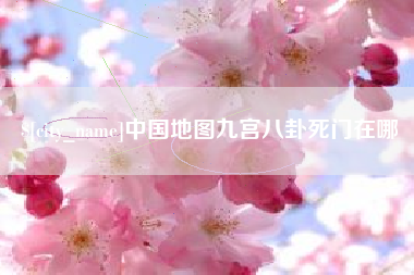 阿里中国地图九宫八卦死门在哪
