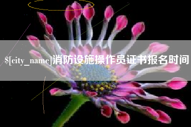 阿里消防设施操作员证书报名时间