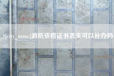 阿里消防资格证书丢失可以补办吗