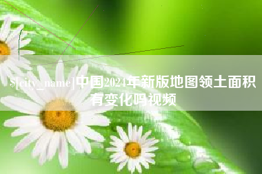 阿里中国2024年新版地图领土面积有变化吗视频