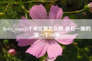阿里5千米比赛怎么跑-最后一圈的第一个100米