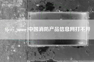 阿里中国消防产品信息网打不开