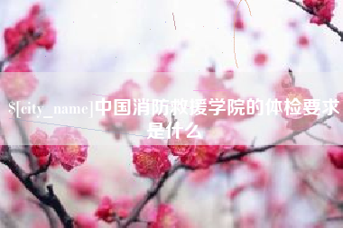 阿里中国消防救援学院的体检要求是什么