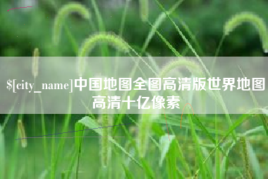 阿里中国地图全图高清版世界地图高清十亿像素