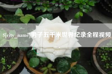 阿里男子五千米世界纪录全程视频