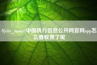 阿里中国执行信息公开网官网app怎么要收费了呢