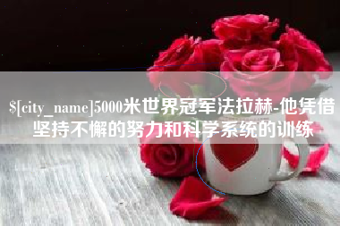 阿里5000米世界冠军法拉赫-他凭借坚持不懈的努力和科学系统的训练