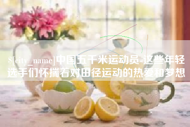 阿里中国五千米运动员-这些年轻选手们怀揣着对田径运动的热爱和梦想