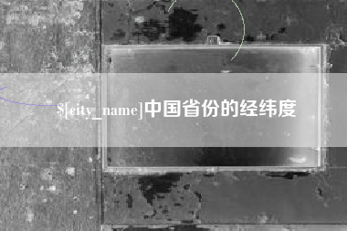 阿里中国省份的经纬度