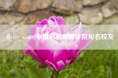 阿里中国消防救援学院知名校友