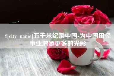 阿里五千米纪录中国-为中国田径事业增添更多的光彩