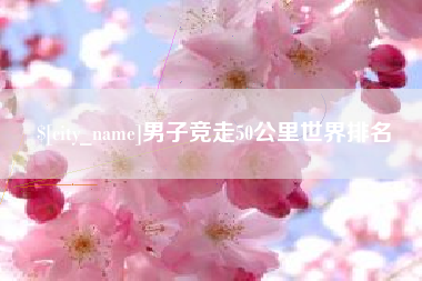 阿里男子竞走50公里世界排名